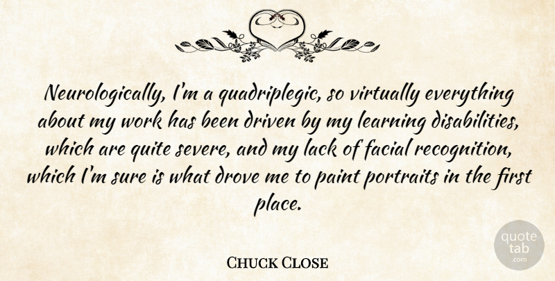 Chuck Close Quote About Portraits, Firsts, Recognition: Neurologically Im A Quadriplegic So...