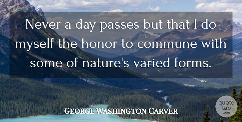 George Washington Carver Quote About Nature, Honor, Form: Never A Day Passes But...