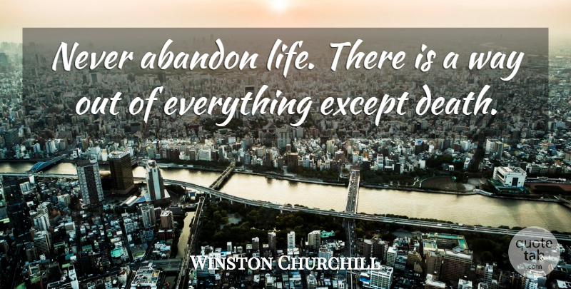 Winston Churchill Quote About Way, Abandon: Never Abandon Life There Is...