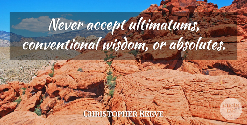 Christopher Reeve Quote About Accepting, Ultimatum, Conventional Wisdom: Never Accept Ultimatums Conventional Wisdom...