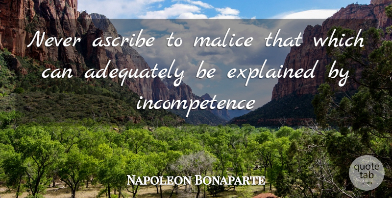 Napoleon Bonaparte Quote About Adequately, Ascribe, Explained, Malice: Never Ascribe To Malice That...