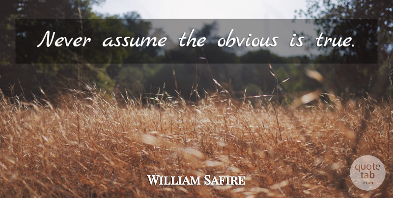 William Safire Quote About Truth, Obviousness, Peer Pressure: Never Assume The Obvious Is...