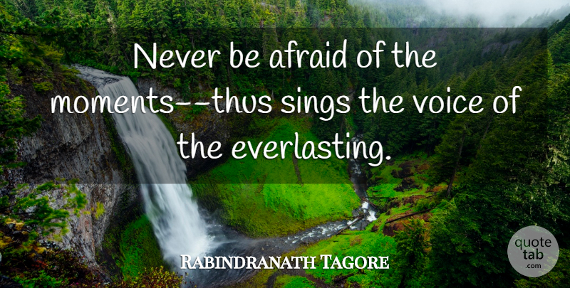 Rabindranath Tagore Quote About Voice, Moments, Everlasting: Never Be Afraid Of The...