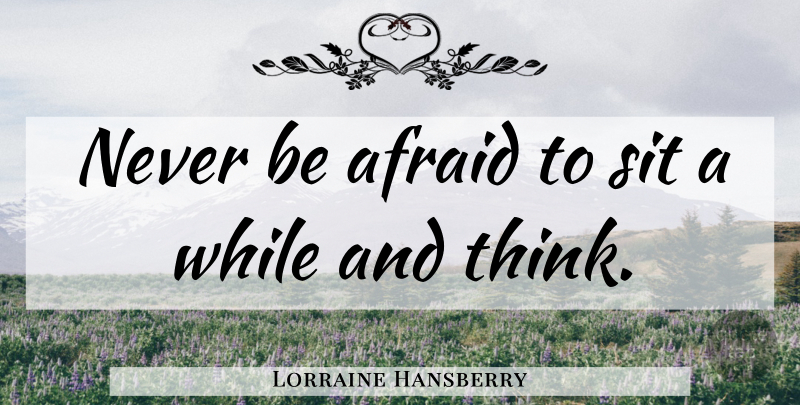Lorraine Hansberry Quote About Love, Inspiring, Dream: Never Be Afraid To Sit...