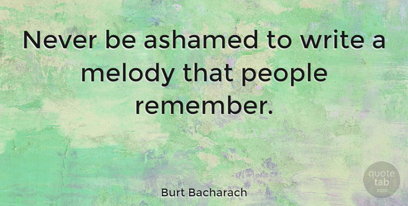 Burt Bacharach Quote About Writing, People, Remember: Never Be Ashamed To Write...