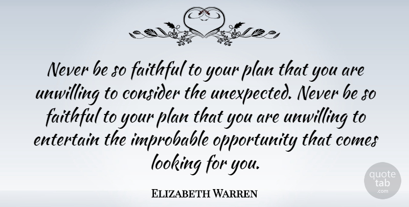 Elizabeth Warren Quote About Consider, Entertain, Faithful, Improbable, Opportunity: Never Be So Faithful To...