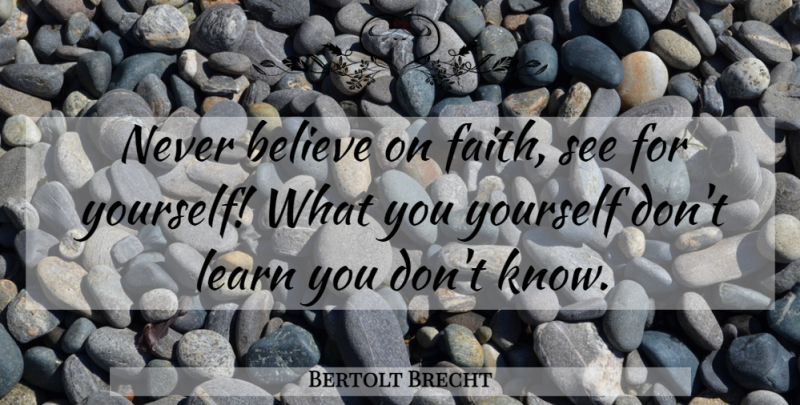 Bertolt Brecht Quote About Believe, Learning, Knows: Never Believe On Faith See...