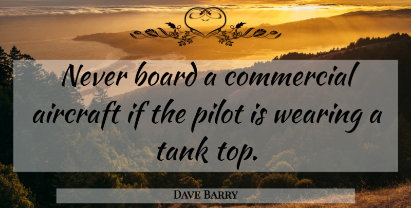 Dave Barry Quote About Pilots, Tanks, Boards: Never Board A Commercial Aircraft...