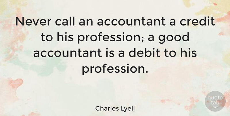 Charles Lyell Quote About Money, Credit, Debit: Never Call An Accountant A...
