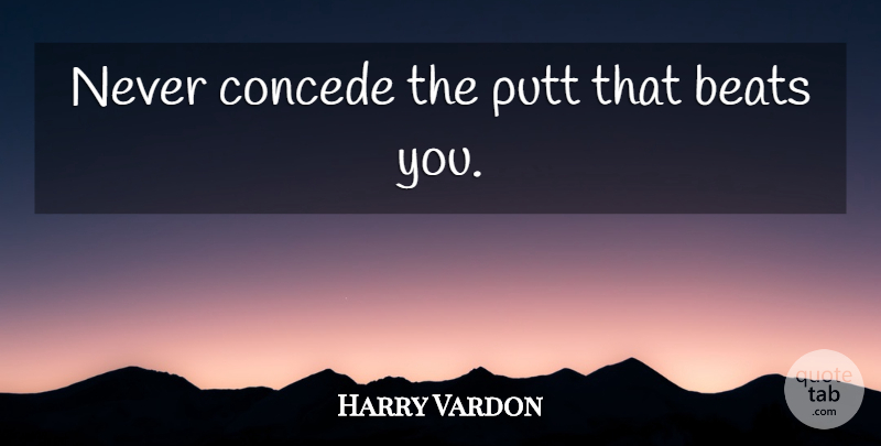 Harry Vardon Quote About Golf, Beats, Great Golf: Never Concede The Putt That...