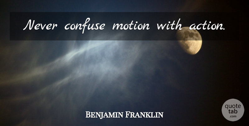 Benjamin Franklin Quote About Inspiring, 4th Of July, Confused Love: Never Confuse Motion With Action...