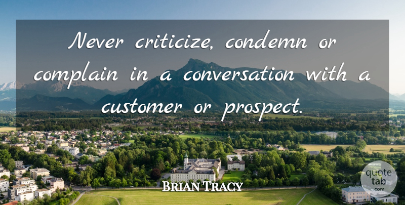 Brian Tracy Quote About Complaining, Conversation, Criticize: Never Criticize Condemn Or Complain...