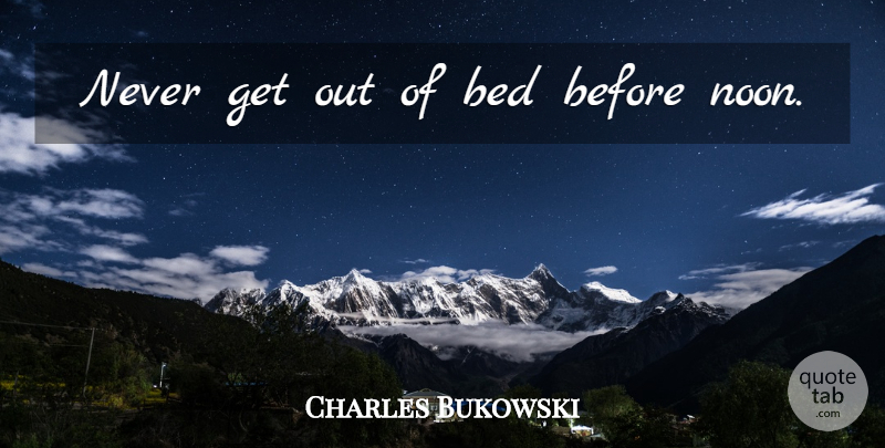 Charles Bukowski Quote About Retirement, Work, Noon: Never Get Out Of Bed...