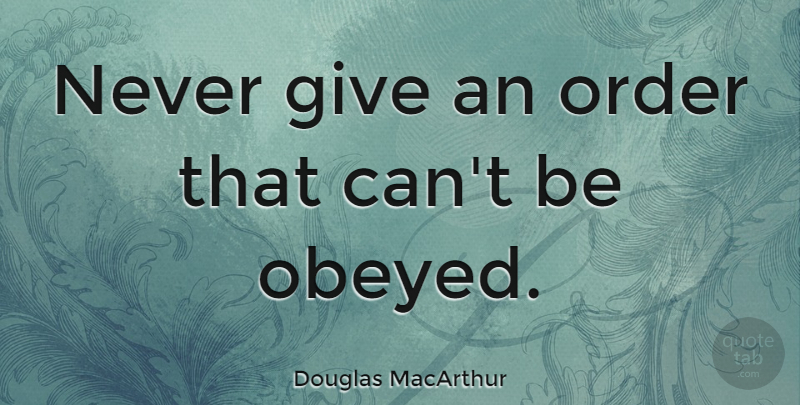 Douglas MacArthur Quote About Leadership, Order, Giving: Never Give An Order That...