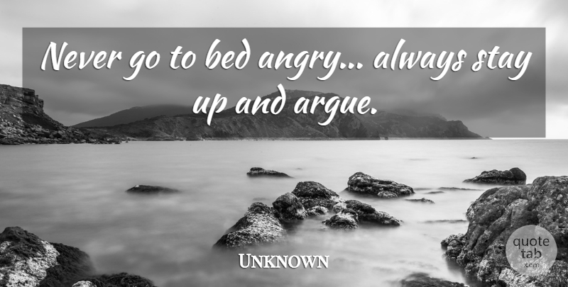 Unknown Quote About Bed, Stay: Never Go To Bed Angry...