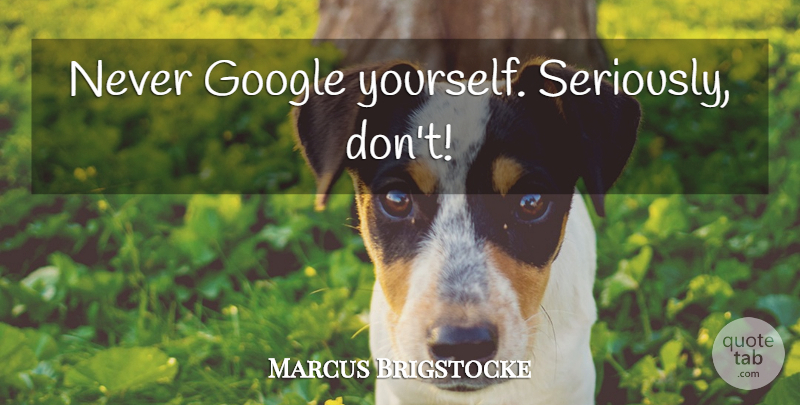 Marcus Brigstocke Quote About Google: Never Google Yourself Seriously Dont...