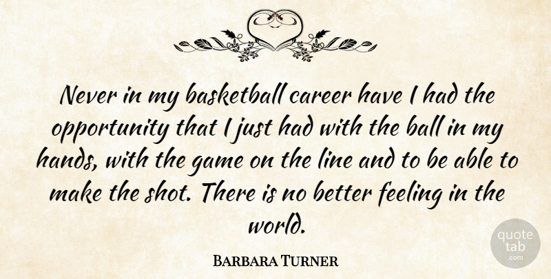Barbara Turner Quote About Basketball, Career, Feeling, Game, Line: Never In My Basketball Career...