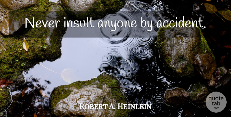 Robert A. Heinlein Quote About Comeback, Insult, Accidents: Never Insult Anyone By Accident...