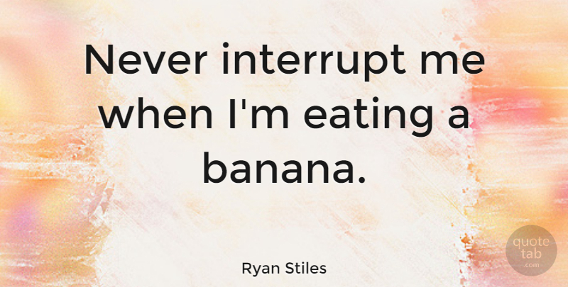 Ryan Stiles Quote About Ice Cream, Bananas, Eating: Never Interrupt Me When Im...