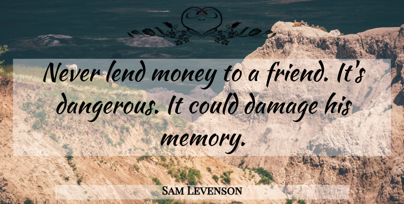 Sam Levenson Quote About Memories, Damage, Dangerous: Never Lend Money To A...