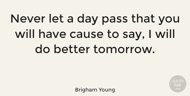 Brigham Young Quote About Causes, Tomorrow, Better Tomorrow: Never Let A Day Pass...