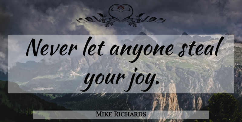Mike Richards Quote About Inspirational, Joy, Stealing: Never Let Anyone Steal Your...