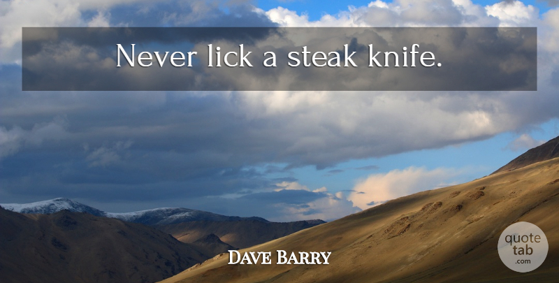 Dave Barry Quote About Knives, Steak: Never Lick A Steak Knife...