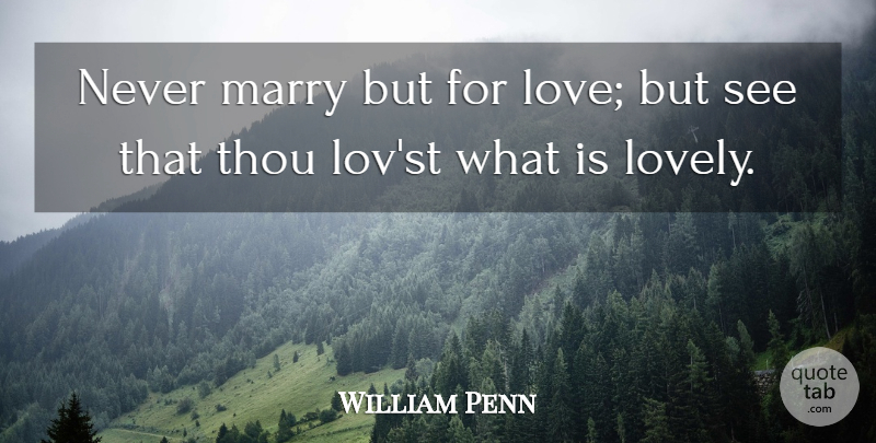 William Penn Quote About Love, Marriage, What Is Love: Never Marry But For Love...