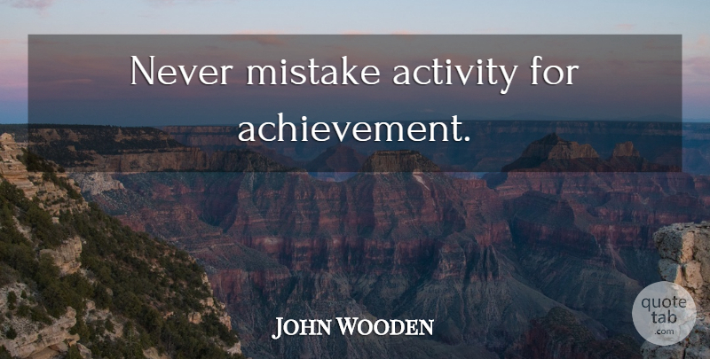 John Wooden Quote About Inspirational, Basketball, Motivational Sports: Never Mistake Activity For Achievement...