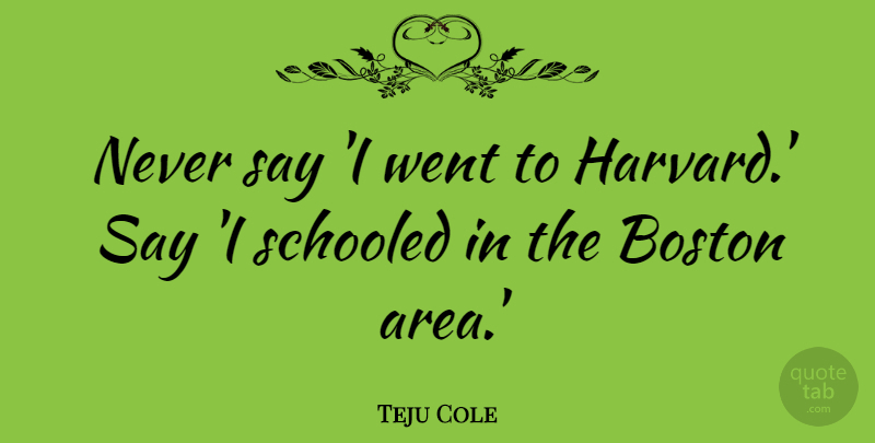 Teju Cole Quote About Schooled: Never Say I Went To...