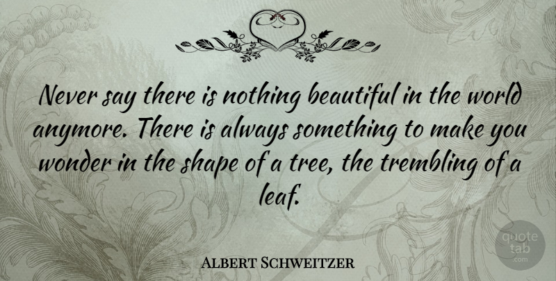 Albert Schweitzer Quote About Beautiful, Tree, World: Never Say There Is Nothing...