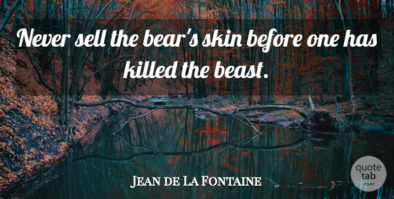 Jean de La Fontaine Quote About Skins, Bears, Beast: Never Sell The Bears Skin...
