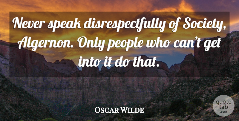 Oscar Wilde Quote About People, Society, Importance Of Being Earnest: Never Speak Disrespectfully Of Society...