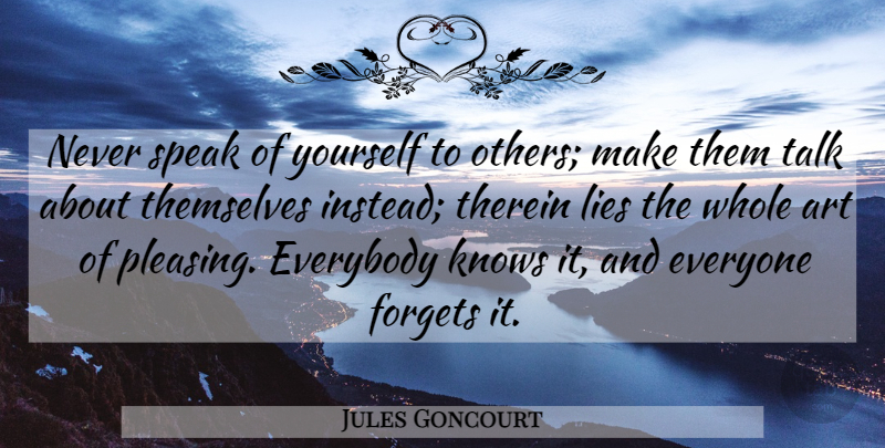 Jules Goncourt Quote About Art, Everybody, Forgets, Knows, Lies: Never Speak Of Yourself To...