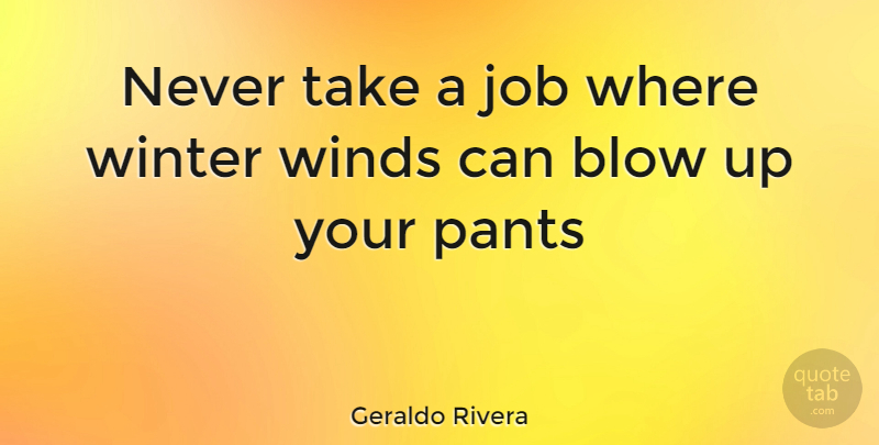 Geraldo Rivera Quote About Jobs, Winter, Blow: Never Take A Job Where...
