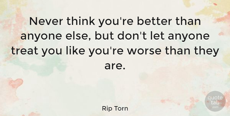 Rip Torn Quote About Thinking, Like You, Treats: Never Think Youre Better Than...