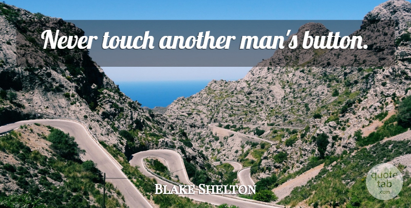 Blake Shelton Quote About Men, Buttons, Another Man: Never Touch Another Mans Button...
