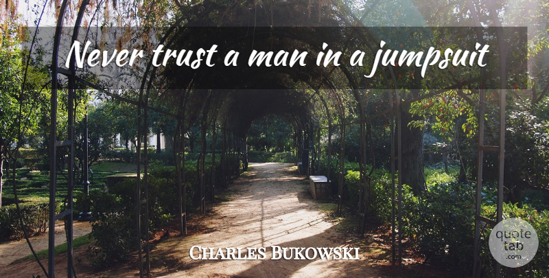 Charles Bukowski Quote About Men, Never Trust, Never Trust A Man: Never Trust A Man In...
