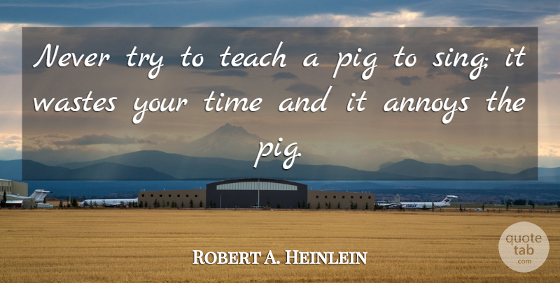Robert A. Heinlein Quote About Annoys, Pig, Teach, Time: Never Try To Teach A...