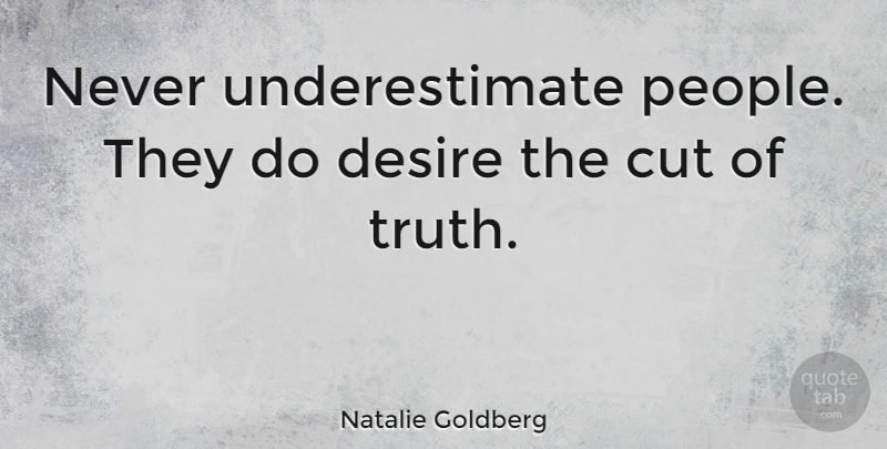 Natalie Goldberg Quote About Appreciation, Cutting, People: Never Underestimate People They Do...