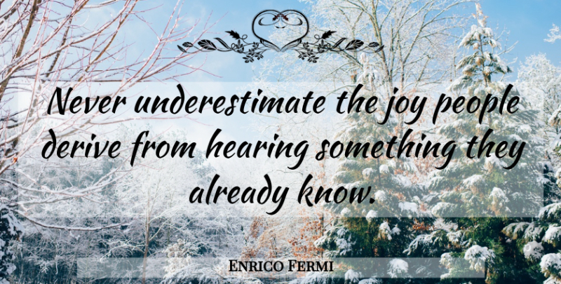 Enrico Fermi Quote About People, Joy, Hearing: Never Underestimate The Joy People...