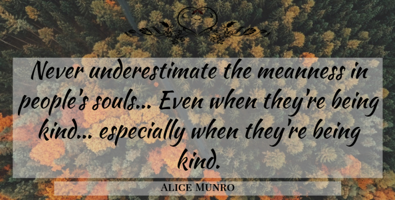 Alice Munro Quote About People, Soul, Be Kind: Never Underestimate The Meanness In...