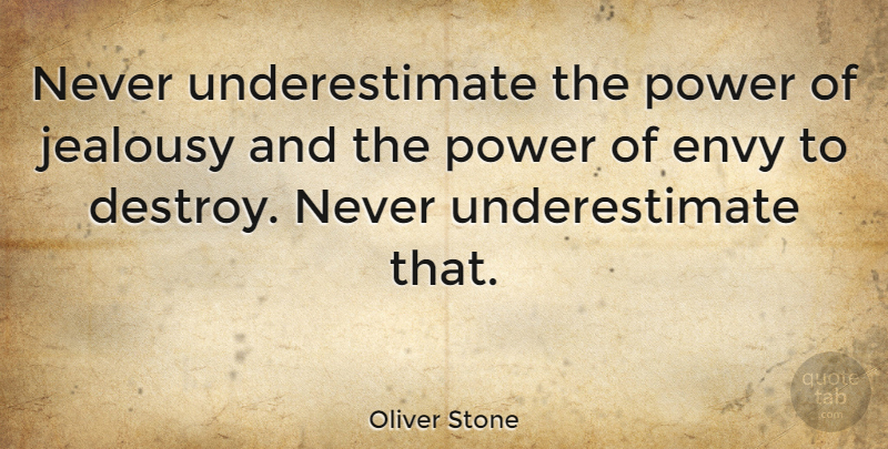 Oliver Stone Quote About Jealousy, Envy, Underestimate: Never Underestimate The Power Of...