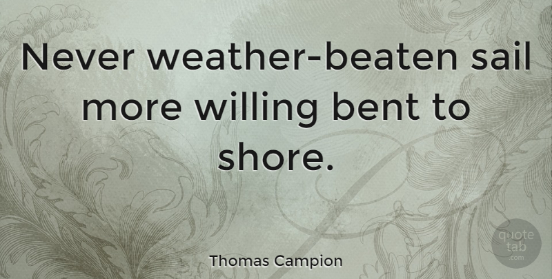 Thomas Campion Quote About Weather, Sailing, Bent: Never Weather Beaten Sail More...