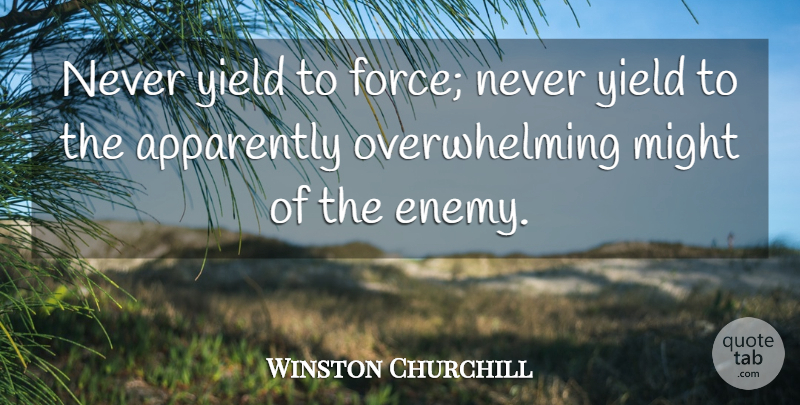 Winston Churchill Quote About Apparently, Might, Yield: Never Yield To Force Never...