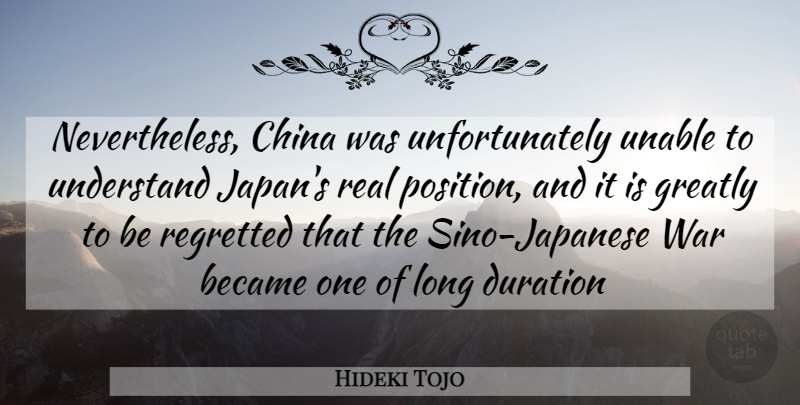 Hideki Tojo Quote About Real, War, Japan: Nevertheless China Was Unfortunately Unable...