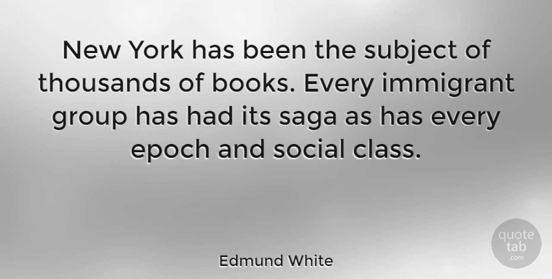 Edmund White Quote About Epoch, Saga, Social, Subject, Thousands: New York Has Been The...