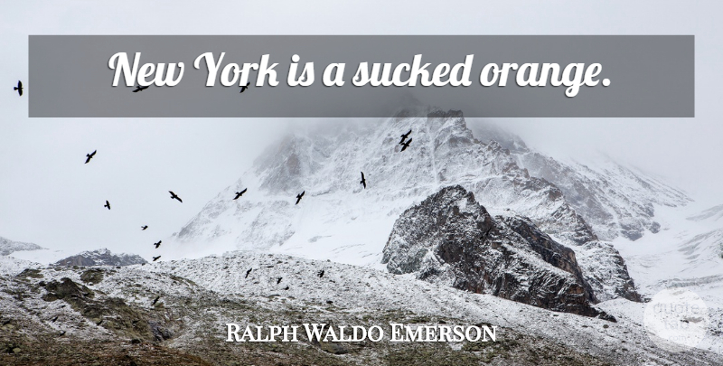 Ralph Waldo Emerson Quote About New York, Orange: New York Is A Sucked...