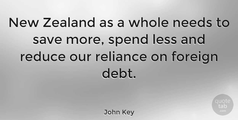 John Key Quote About Debt, Needs, Reliance: New Zealand As A Whole...