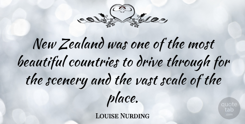 Louise Nurding Quote About Countries, Scale, Vast, Zealand: New Zealand Was One Of...